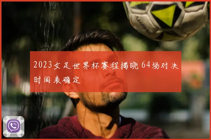 2023女足世界杯赛程揭晓 64场对决时间表确定