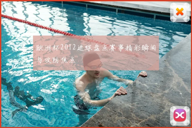 欧洲杯2012进球盘点赛事精彩瞬间与攻防焦点