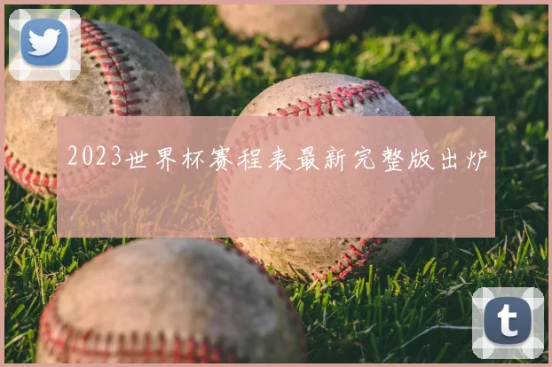 2023世界杯赛程表最新完整版出炉