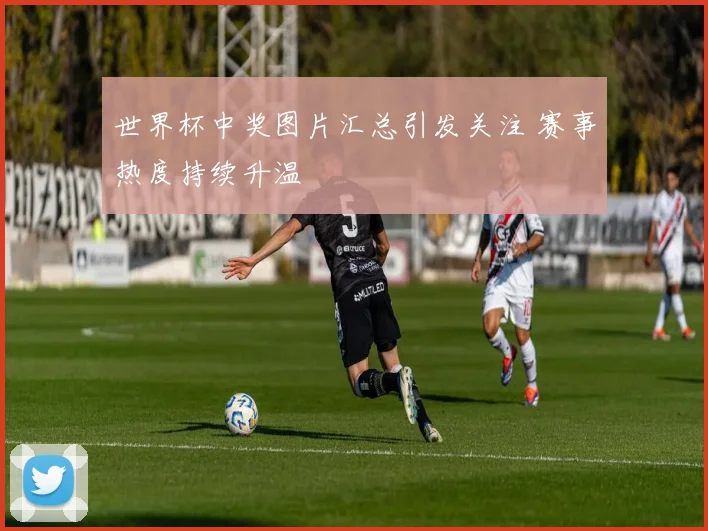 世界杯中奖图片汇总引发关注 赛事热度持续升温