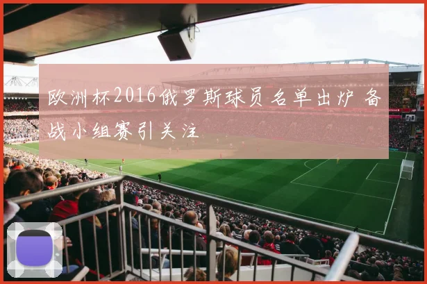 欧洲杯2016俄罗斯球员名单出炉 备战小组赛引关注