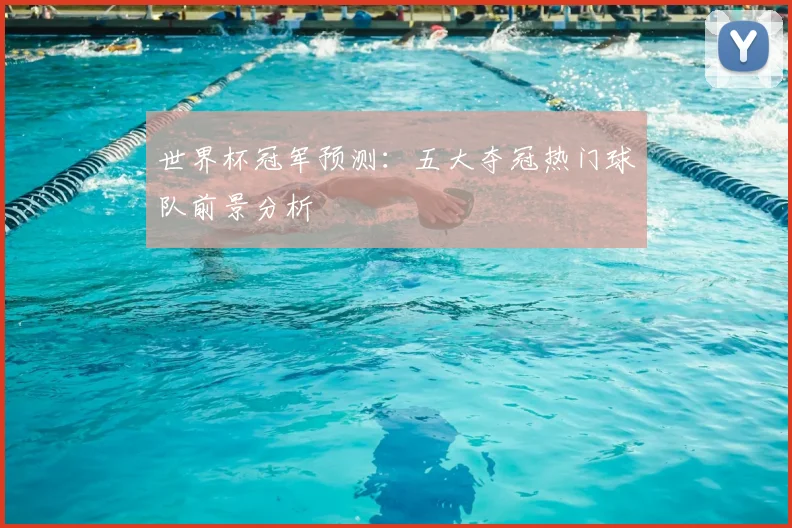 世界杯冠军预测:五大夺冠热门球队前景分析
