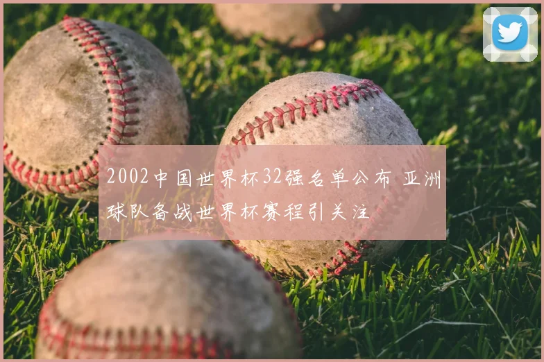 2002中国世界杯32强名单公布 亚洲球队备战世界杯赛程引关注